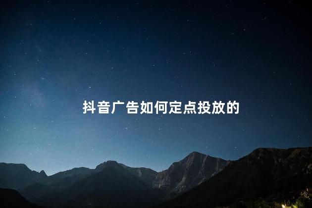 抖音广告如何定点投放的