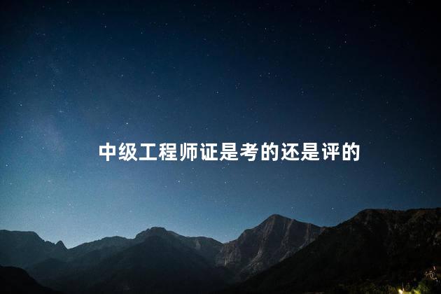 中级工程师证是考的还是评的