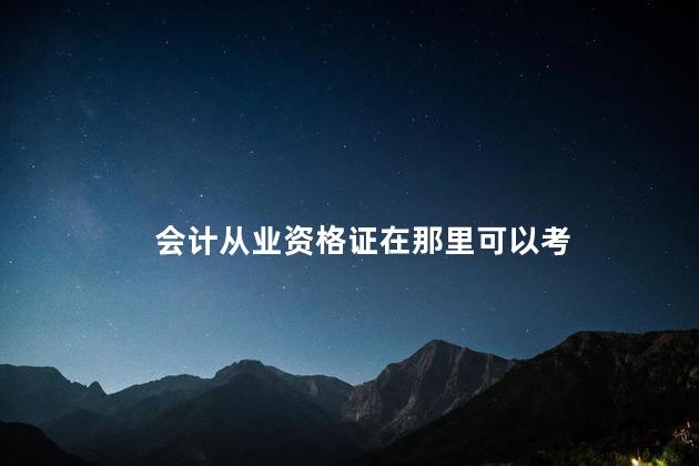 会计从业资格证在那里可以考