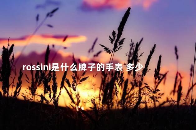 rossini是什么牌子的手表 多少钱呢