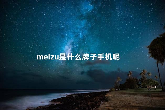 melzu是什么牌子手机呢