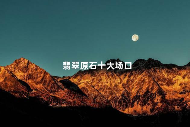 翡翠原石十大场口