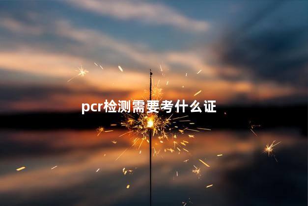 pcr检测需要考什么证