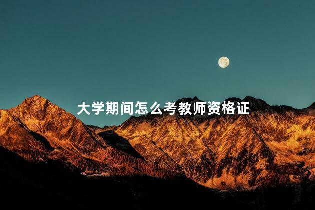 大学期间怎么考教师资格证