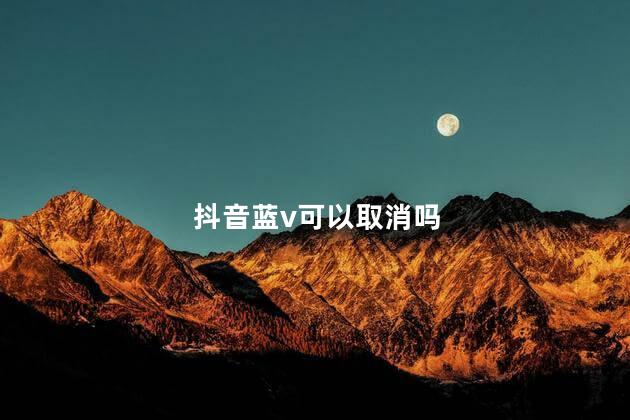 抖音蓝v可以取消吗