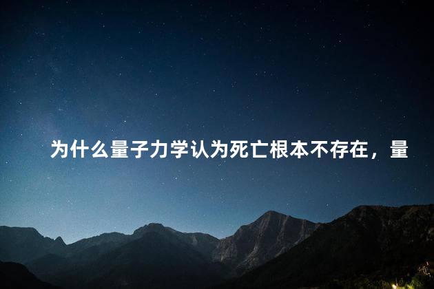 为什么量子力学认为死亡根本不存在，量子纠缠被证实是假的