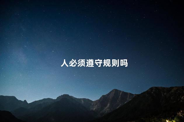 人必须遵守规则吗，人是不是必须遵守规则呢