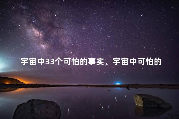 宇宙中33个可怕的事实，宇宙中可怕的事实有哪些