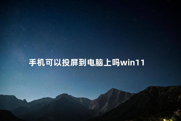 手机可以投屏到电脑上吗win11，Win11怎么将手机投屏到电脑上