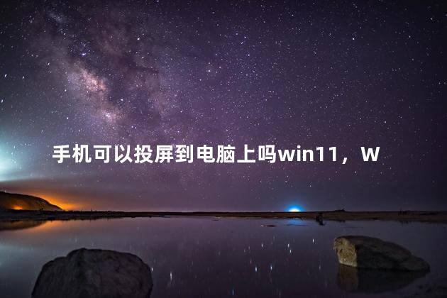 手机可以投屏到电脑上吗win11，Win11怎么将手机投屏到电脑上