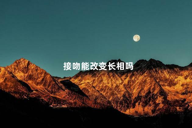 接吻能改变长相吗，太丑了怎么变好看