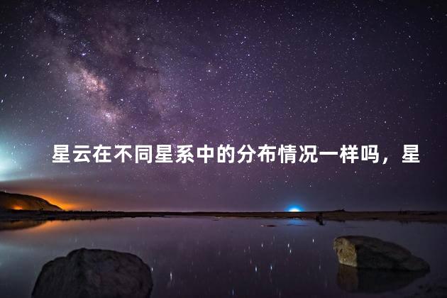 星云在不同星系中的分布情况一样吗，星云对行星系统的影响