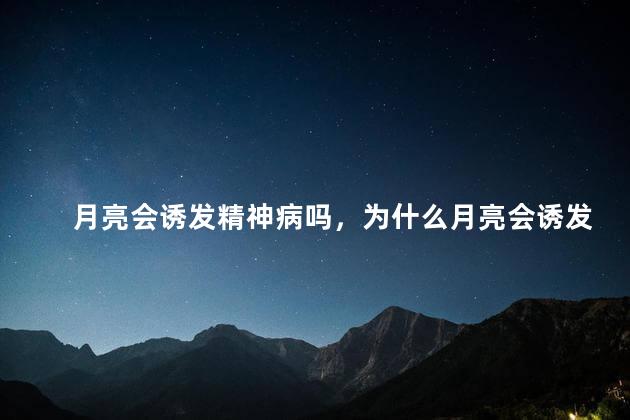 月亮会诱发精神病吗，为什么月亮会诱发精神病