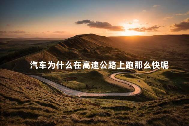 汽车为什么在高速公路上跑那么快呢，高速公路上的车为什么跑得快