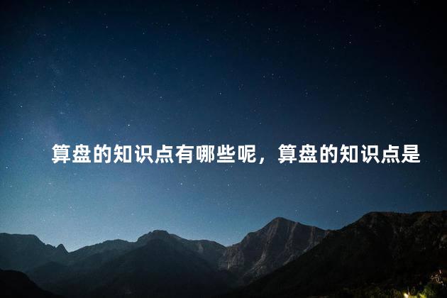 算盘的知识点有哪些呢，算盘的知识点是什么